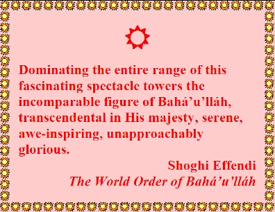 Dominating the entire range of this fascinating spectacle towers the incomparable figure of Baha'u'llah, transcendental in His majesty, serene, awe-inspiring, unapporachably glorious. #Glorious #Bahaullah #shoghieffendi